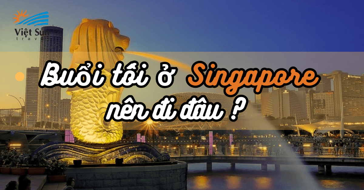 BUỔI TỐI Ở SINGAPORE NÊN ĐI ĐÂU?