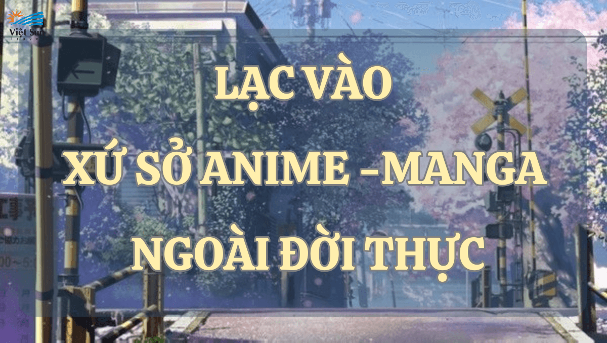 LẠC VÀO XỨ SỞ ANIME - MANGA NGOÀI ĐỜI THỰC