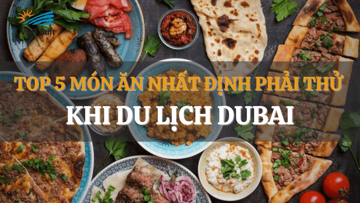 TOP 5 MÓN ĂN NHẤT ĐỊNH PHẢI THỬ KHI DU LỊCH DUBAI