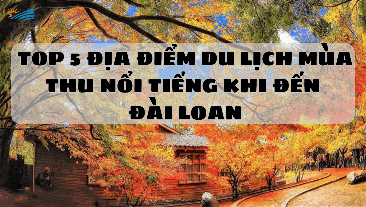 TOP 5 ĐỊA ĐIỂM DU LỊCH MÙA THU NỔI TIẾNG KHI ĐẾN ĐÀI LOAN