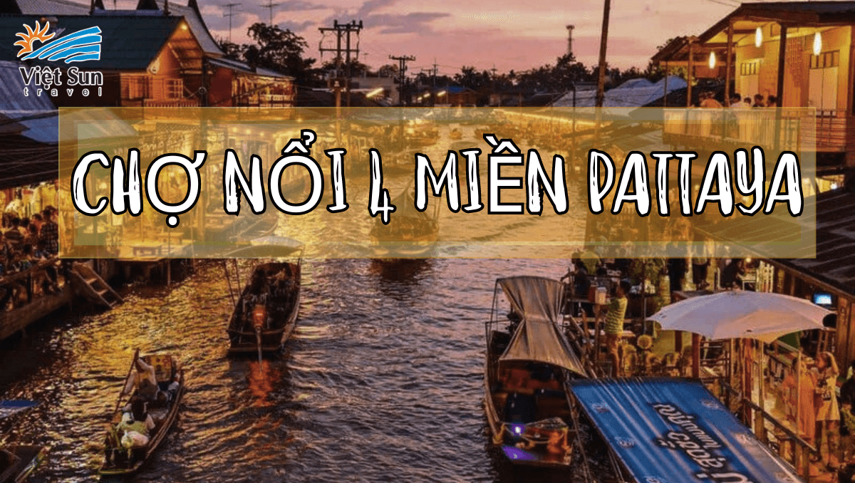 CHỢ NỔI 4 MIỀN PATTAYA THÁI LAN - ĐIỂM ĐẾN NỔI TIẾNG TẠI XỨ SỞ CHÙA VÀNG