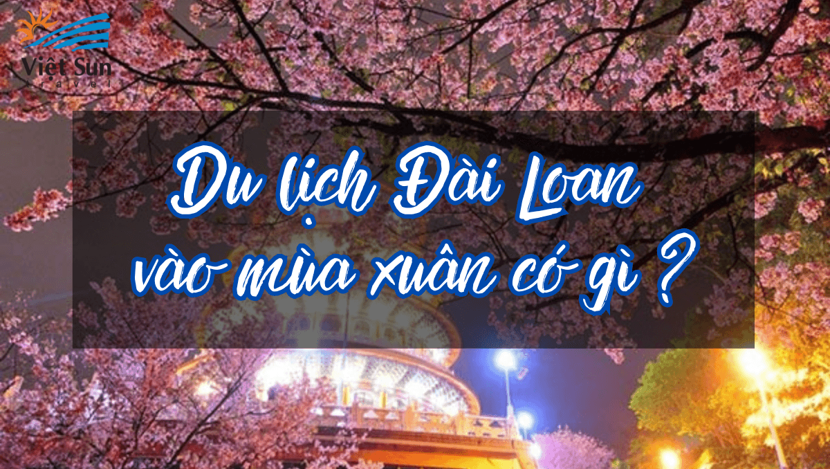 DU LỊCH ĐÀI LOAN VÀO MÙA XUÂN CÓ GÌ?