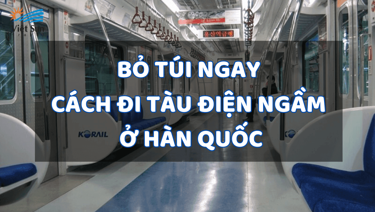 BỎ TÚI NGAY CÁCH ĐI TÀU ĐIỆN NGẦM Ở HÀN QUỐC