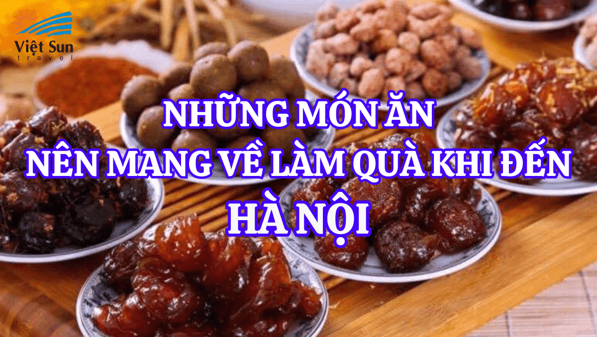 NHỮNG MÓN ĂN NÊN MANG VỀ LÀM QUÀ KHI ĐẾN HÀ NỘI