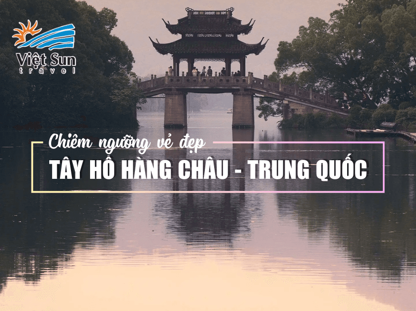 CHIÊM NGƯỠNG VẺ ĐẸP CỦA TÂY HỒ HÀNG CHÂU - TRUNG QUỐC