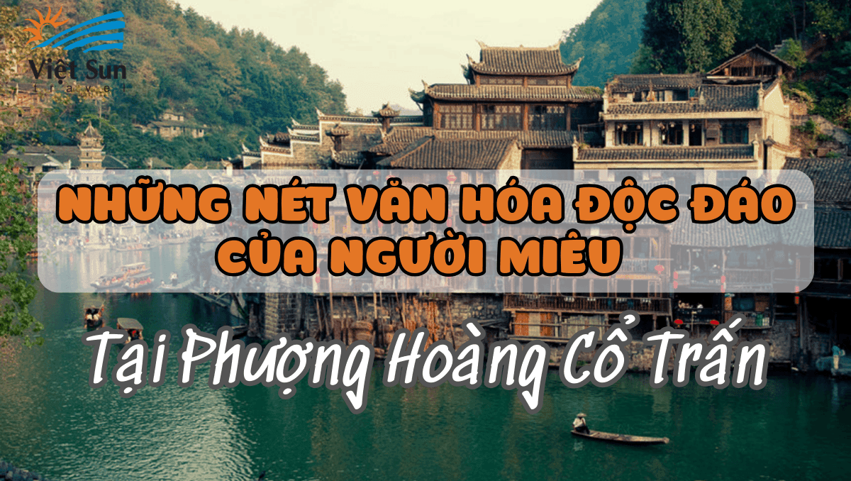 NHỮNG NÉT VĂN HÓA ĐỘC ĐÁO CỦA NGƯỜI MIÊU TẠI PHƯỢNG HOÀNG CỔ TRẤN