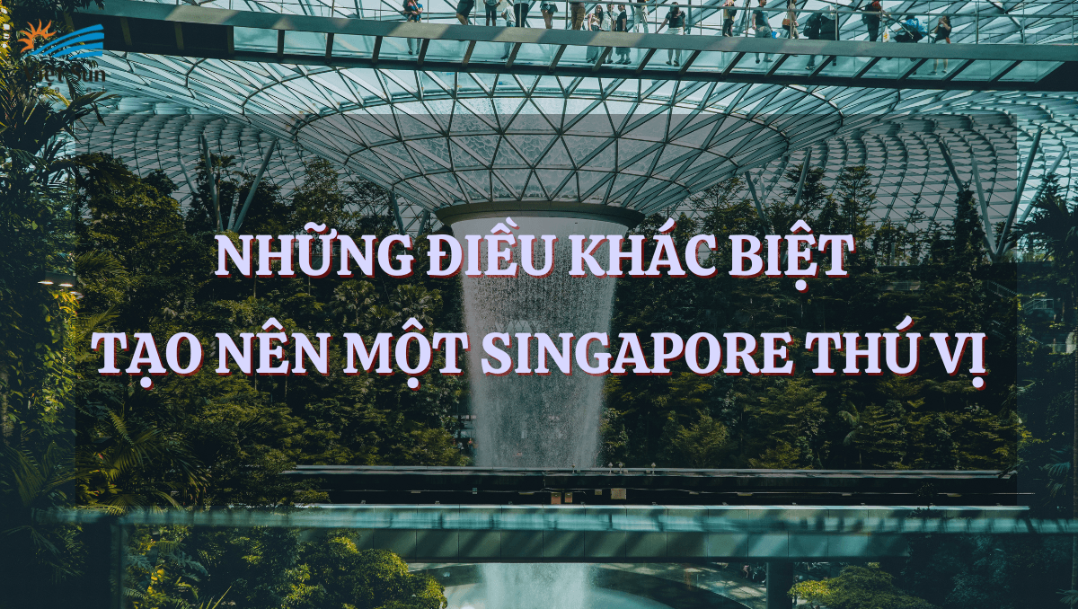 NHỮNG ĐIỀU KHÁC BIỆT TẠO NÊN MỘT SINGAPORE THÚ VỊ