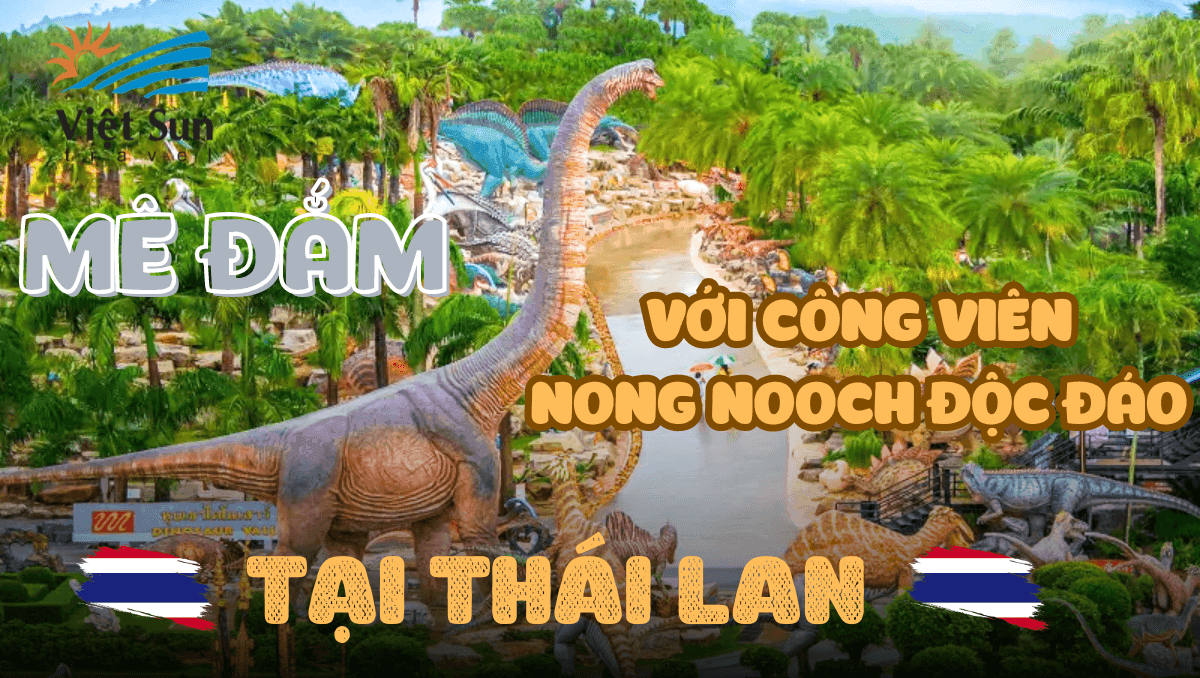 MÊ ĐẮM VỚI CÔNG VIÊN NONG NOOCH ĐỘC ĐÁO TẠI THÁI LAN