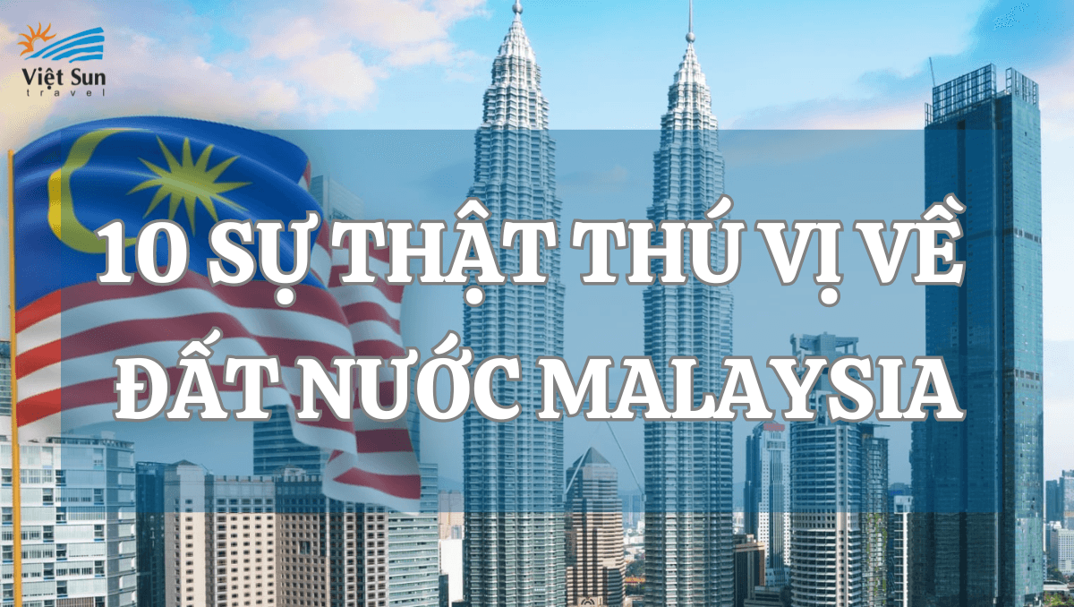 10 SỰ THẬT THÚ VỊ VỀ ĐẤT NƯỚC MALAYSIA