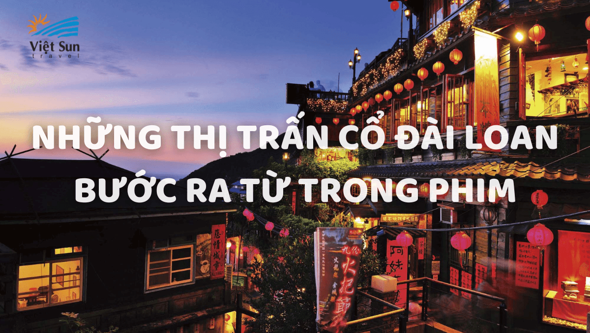 NHỮNG THỊ TRẤN CỔ ĐÀI LOAN BƯỚC RA TỪ TRONG PHIM