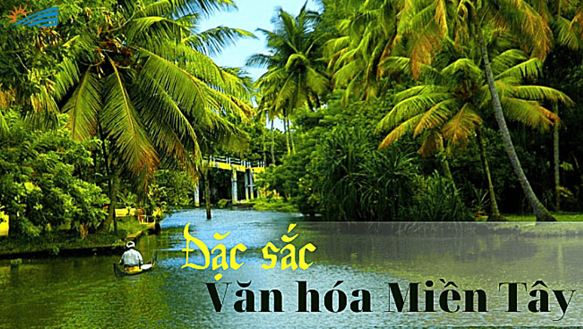 VĂN HÓA MIỀN TÂY MANG ĐẬM NÉT ĐẶC TRƯNG VÙNG SÔNG NƯỚC