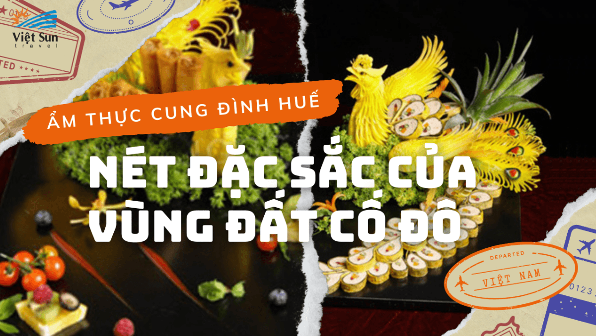 ẨM THỰC CUNG ĐÌNH HUẾ - NÉT ĐẶC SẮC CỦA VÙNG ĐẤT CỐ ĐÔ