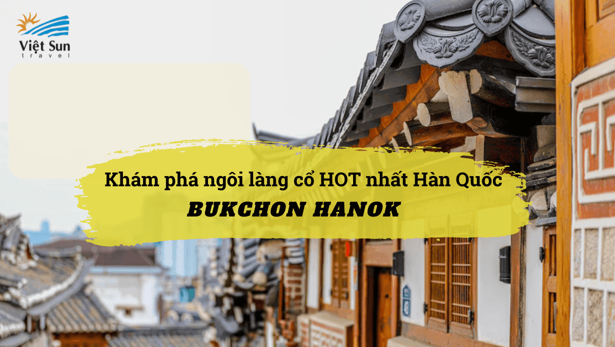 Bukchon Hanok - Một trong những ngôi làng cổ đẹp nhất xứ sở kim chi