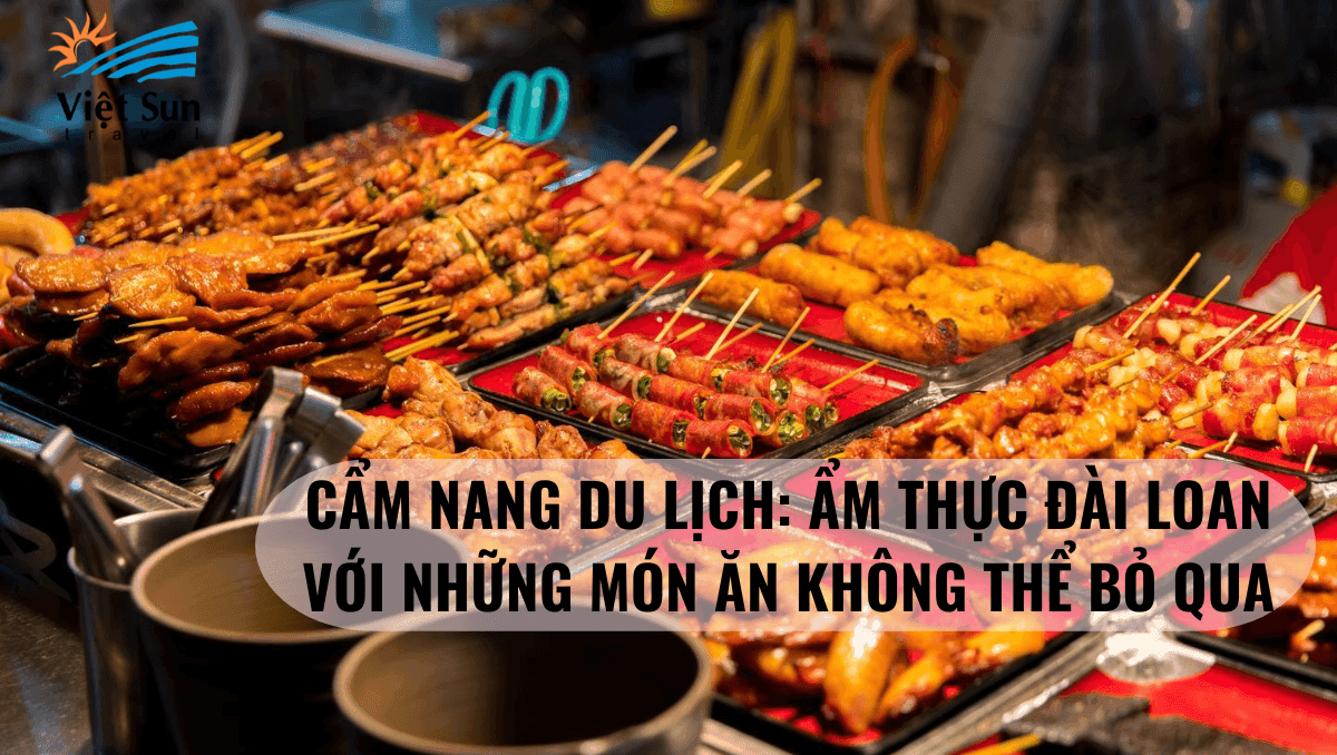 CẨM NANG DU LỊCH: ẨM THỰC ĐÀI LOAN VỚI NHỮNG MÓN ĂN KHÔNG THỂ BỎ QUA