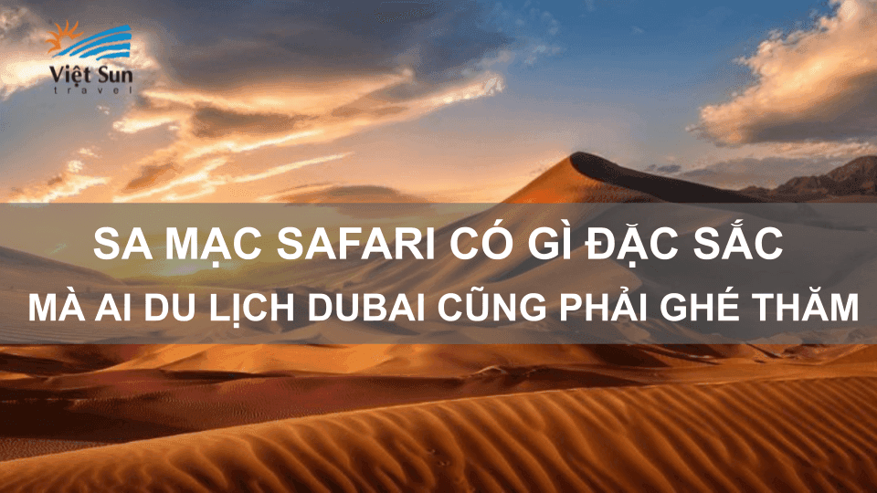 SA MẠC SAFARI CÓ GÌ ĐẶC SẮC MÀ AI DU LỊCH DUBAI CŨNG PHẢI GHÉ THĂM