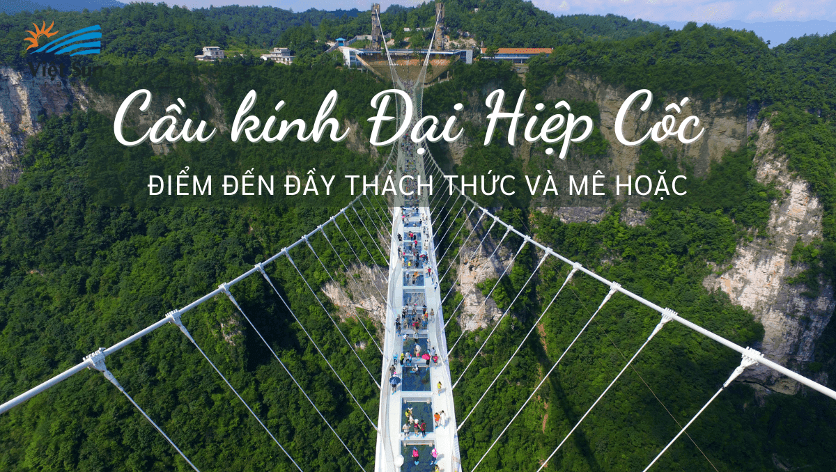 CẦU KÍNH ĐẠI HIỆP CỐC - ĐIỂM ĐẾN ĐẦY THÁCH THỨC VÀ MÊ HOẶC