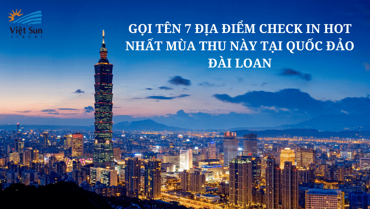 GỌI TÊN 7 ĐỊA ĐIỂM CHECK IN HOT NHẤT MÙA THU NÀY TẠI QUỐC ĐẢO ĐÀI LOAN