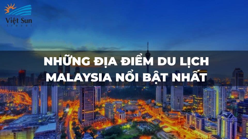 NHỮNG ĐỊA ĐIỂM DU LỊCH MALAYSIA NỔI BẬT NHẤT