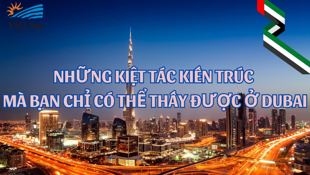 NHỮNG KIỆT TÁC KIẾN TRÚC MÀ BẠN CHỈ CÓ THỂ THẤY ĐƯỢC Ở DUBAI