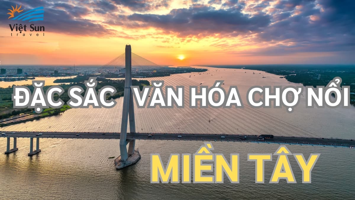 ĐẶC SẮC VĂN HÓA CHỢ NỔI MIỀN TÂY