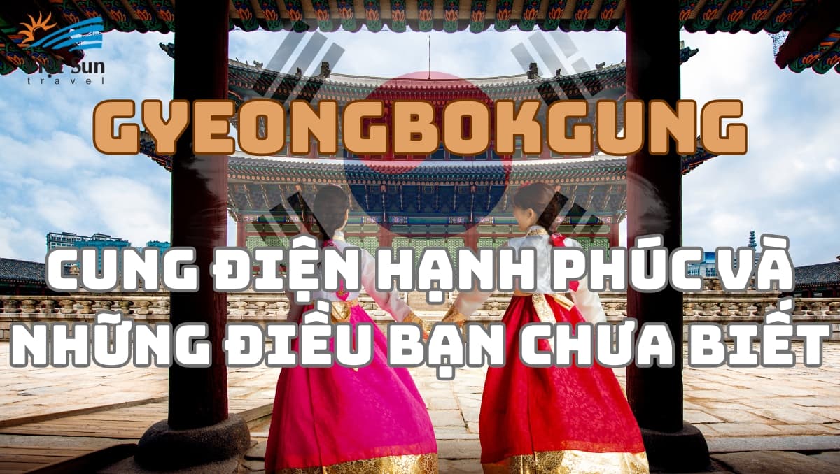 GYEONGBOKGUNG - CUNG ĐIỆN HẠNH PHÚC VÀ NHỮNG ĐIỀU BẠN CHƯA BIẾT