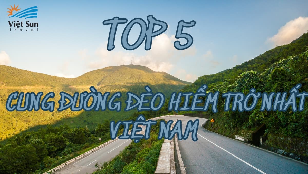 TOP 5 CUNG ĐƯỜNG ĐÈO HIỂM TRỞ NHẤT VIỆT NAM