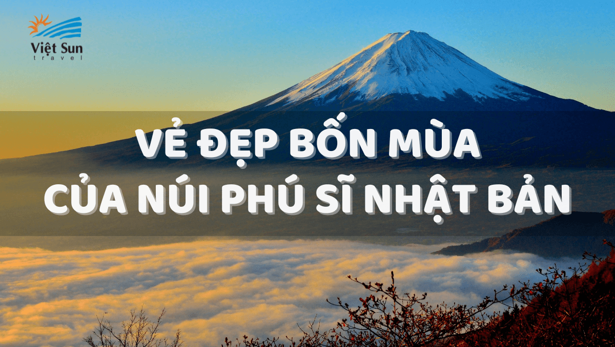 VẺ ĐẸP BỐN MÙA CỦA NÚI PHÚ SĨ NHẬT BẢN