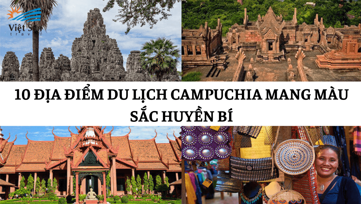 10 ĐỊA ĐIỂM DU LỊCH CAMPUCHIA MANG MÀU SẮC HUYỀN BÍ