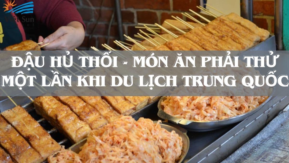 Đậu hũ thối - Món ăn phải thử một lần khi du lịch Trung Quốc