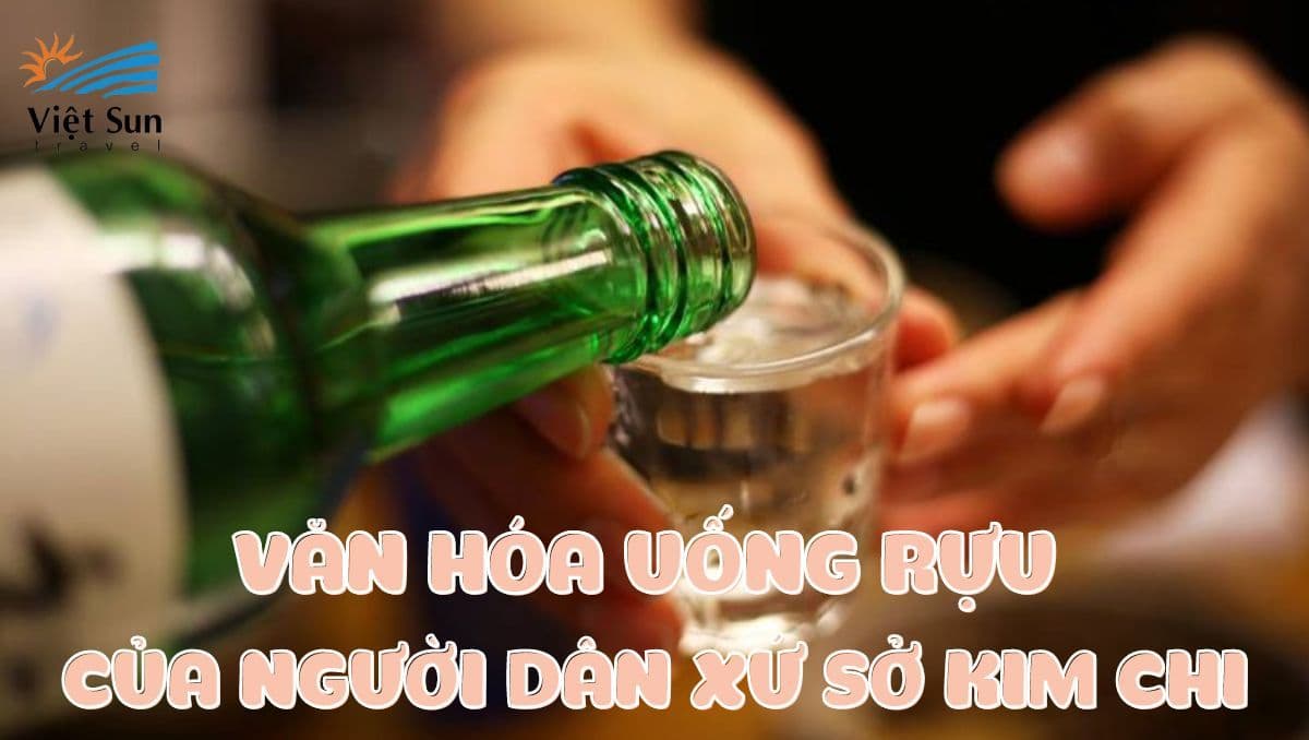 VĂN HÓA UỐNG RƯỢU CỦA NGƯỜI DÂN XỨ SỞ KIM CHI