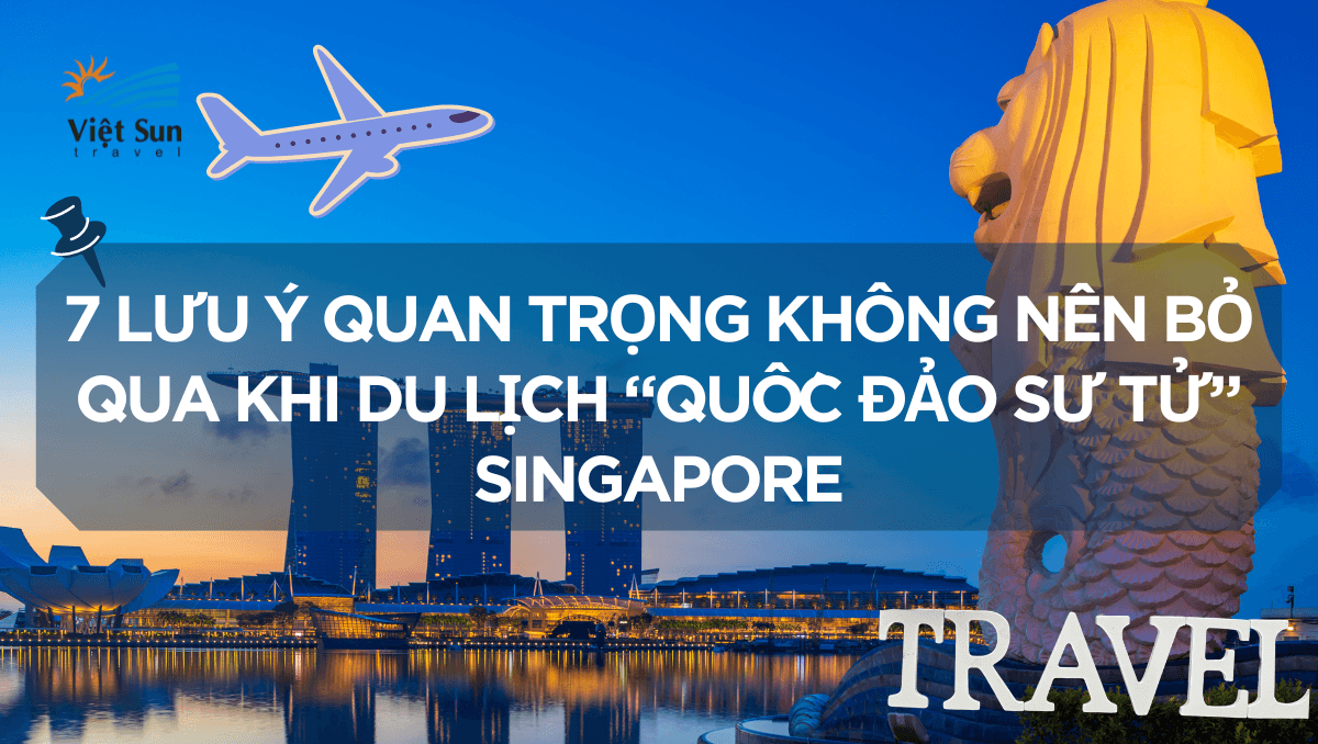 7 LƯU Ý QUAN TRỌNG KHÔNG NÊN BỎ QUA KHI DU LỊCH “QUỐC ĐẢO SƯ TỬ” SINGAPORE