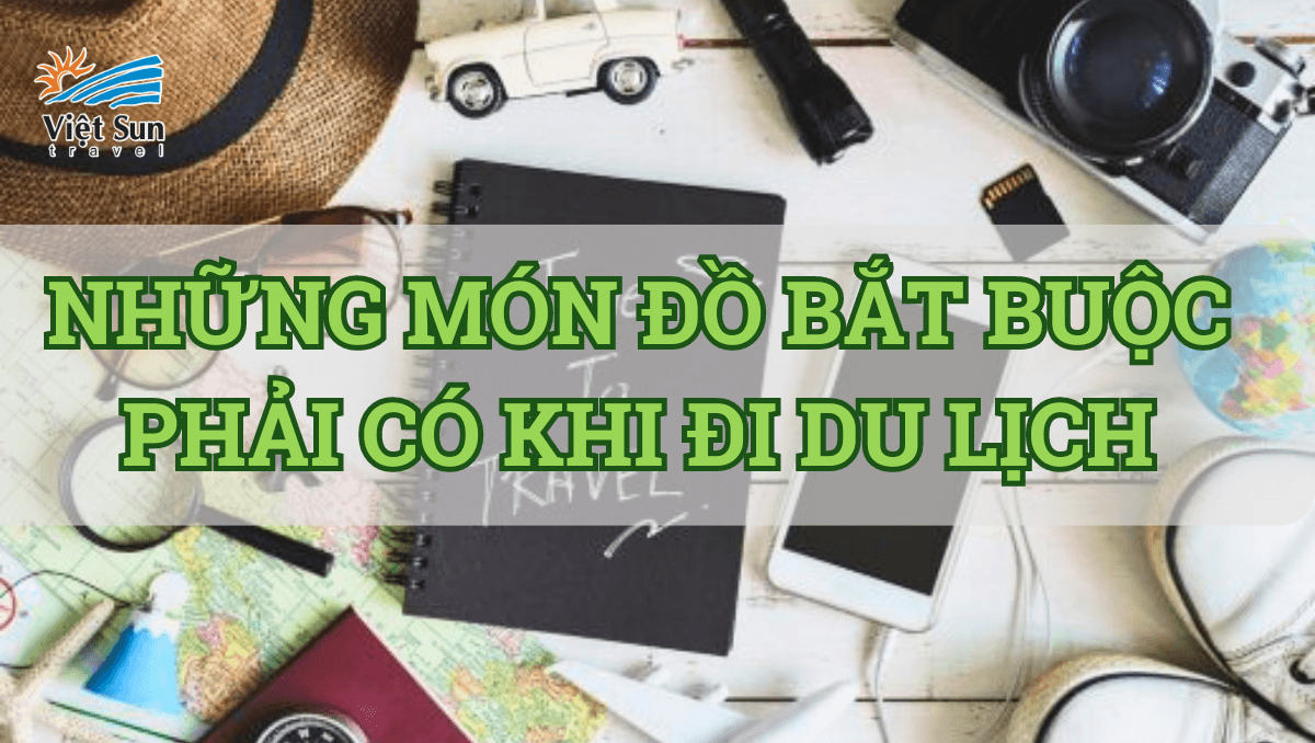 NHỮNG MÓN ĐỒ BẮT BUỘC PHẢI CÓ ĐI DU LỊCH