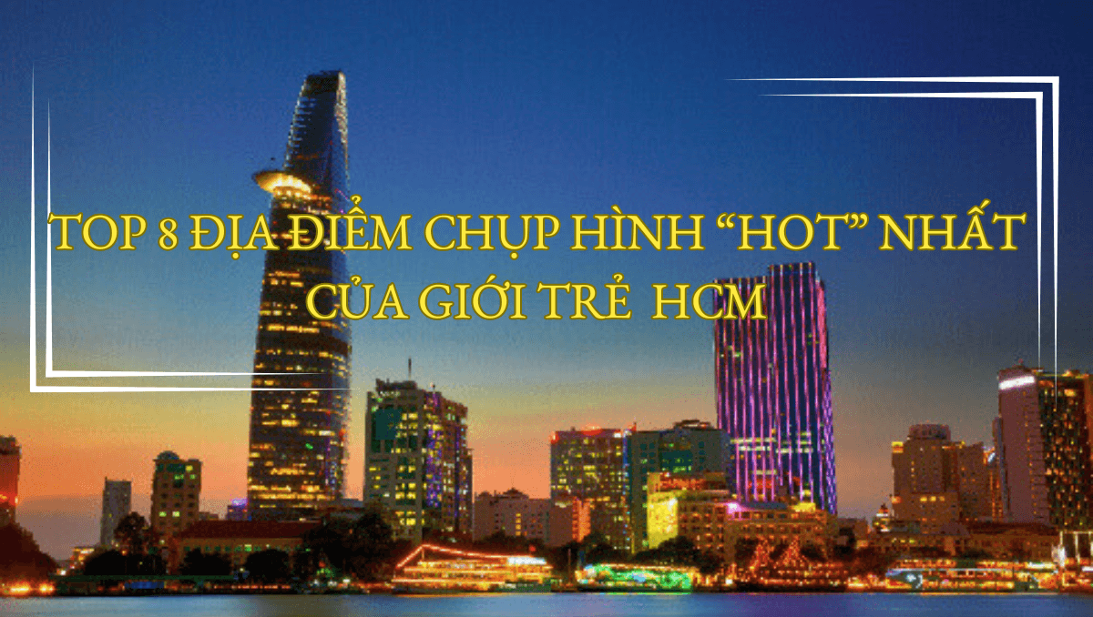 TOP 8 ĐỊA ĐIỂM CHỤP HÌNH “HOT” NHẤT CỦA GIỚI TRẺ HCM