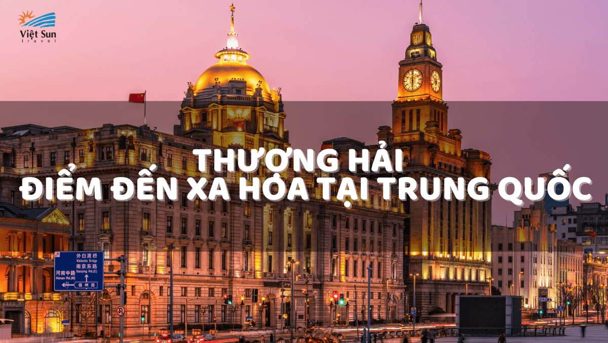 THƯỢNG HẢI - ĐIỂM ĐẾN XA HOA TẠI TRUNG QUỐC