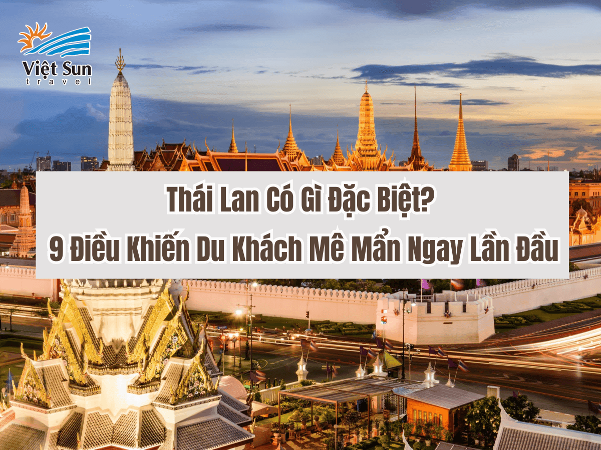 Thái Lan Có Gì Đặc Biệt? 9 Điều Khiến Du Khách Mê Mẩn Ngay Lần Đầu