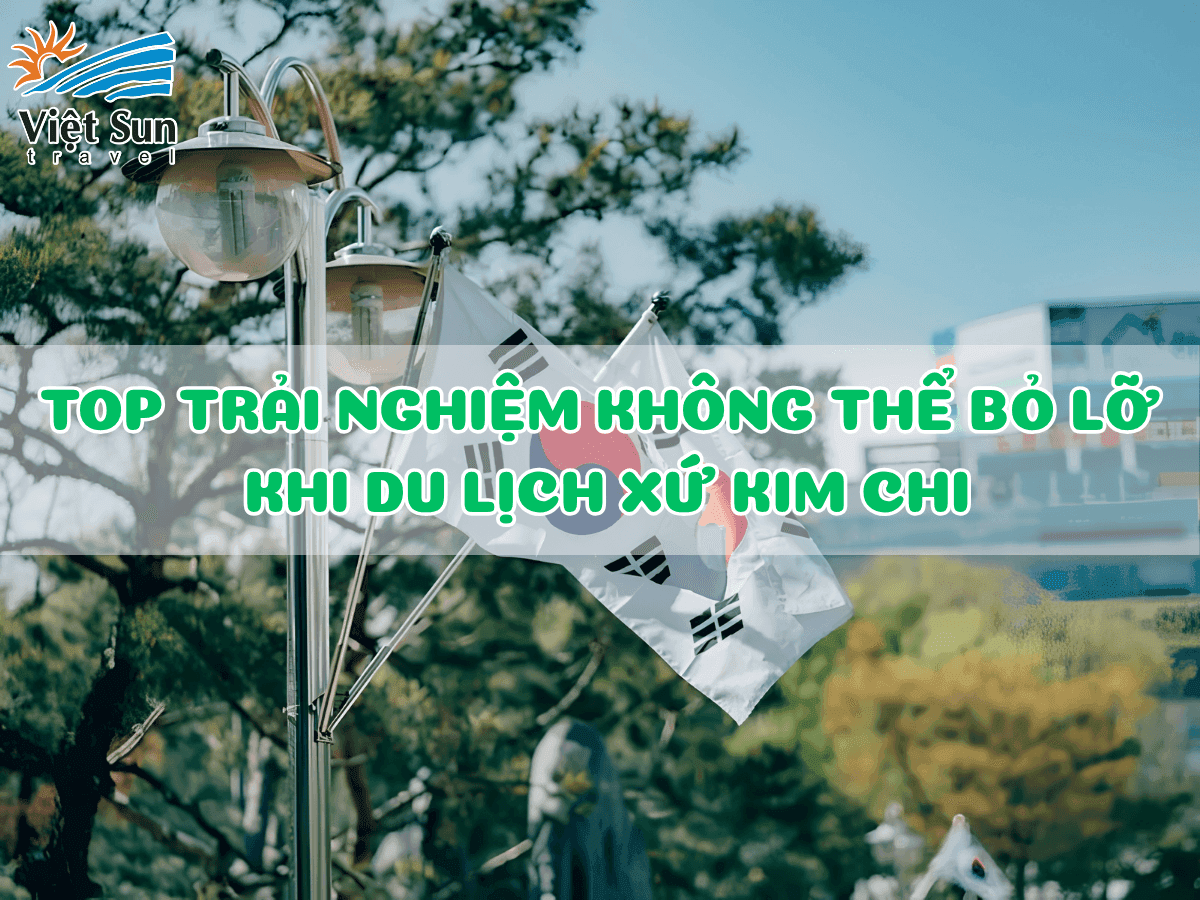 HÀN QUỐC CÓ GÌ CHƠI? TOP TRẢI NGHIỆM KHÔNG THỂ BỎ LỠ KHI DU LỊCH XỨ KIM CHI