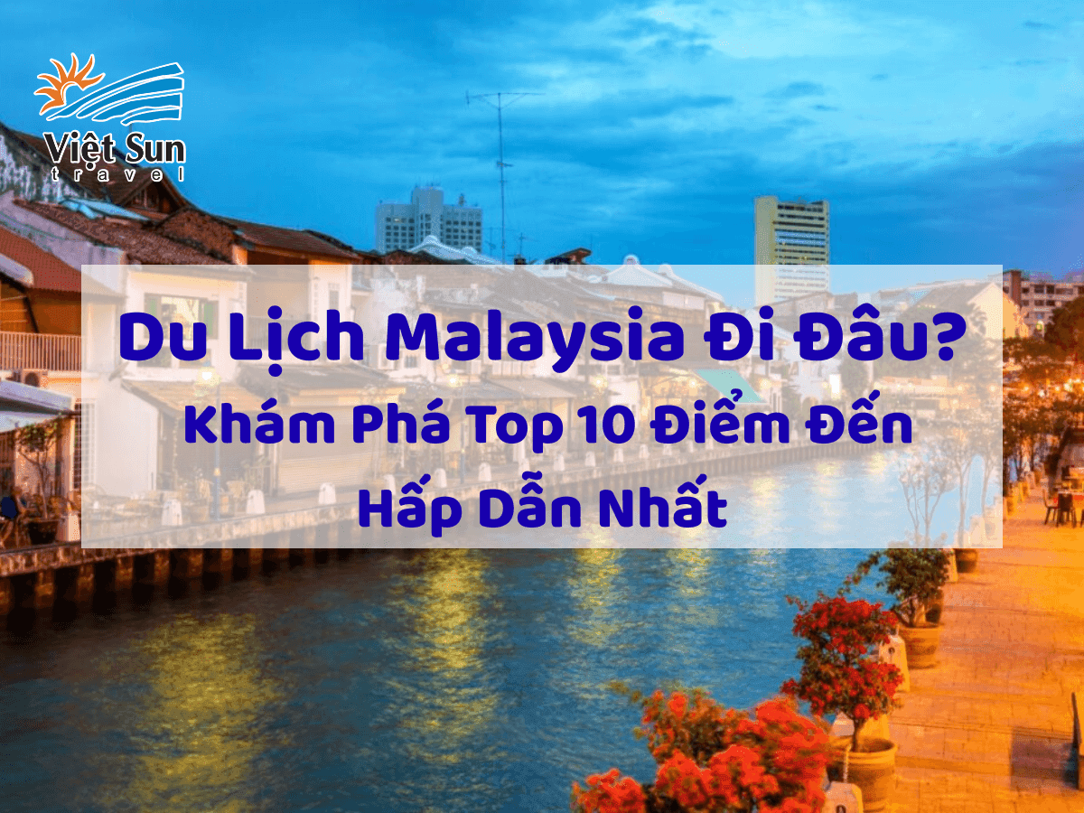 Du Lịch Malaysia Đi Đâu? Khám Phá Top 10 Điểm Đến Hấp Dẫn Nhất