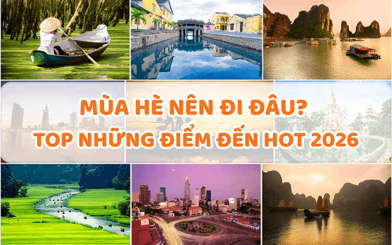MÙA HÈ NÊN ĐI ĐÂU? TOP NHỮNG  ĐIỂM ĐẾN HOT 2026