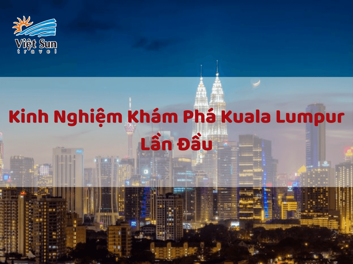 Kinh Nghiệm Khám Phá Kuala Lumpur Lần Đầu