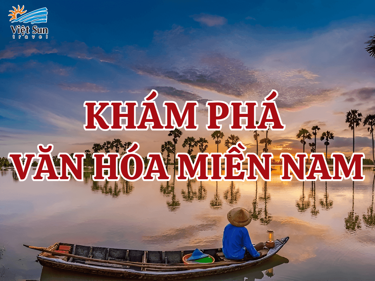 Khám Phá Văn Hóa Miền Nam Việt Nam – Nét Đặc Trưng Vùng Sông Nước 
