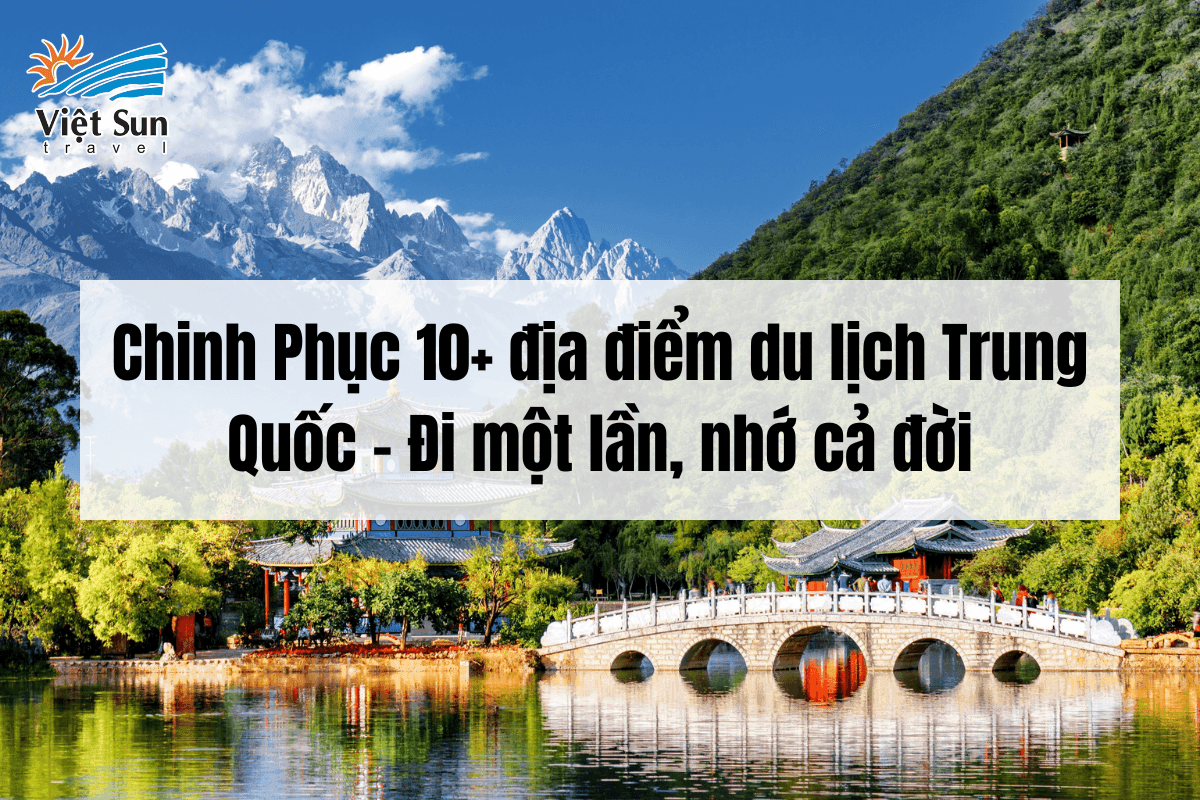Chinh Phục 10+ địa điểm du lịch Trung Quốc - Đi một lần, nhớ cả đời