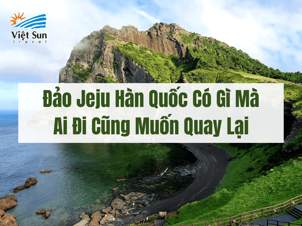 Đảo Jeju Hàn Quốc Có Gì Mà Ai Đi Cũng Muốn Quay Lại