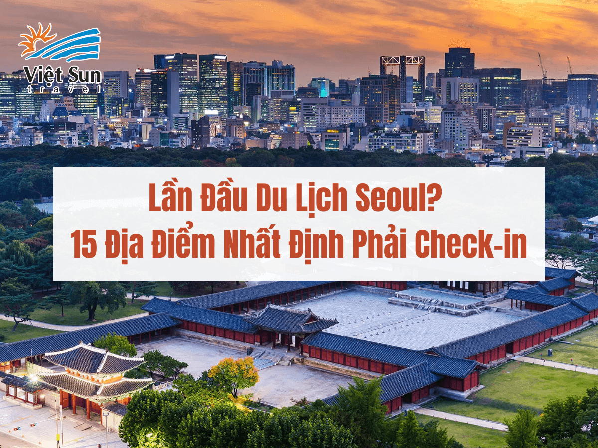 Lần Đầu Du Lịch Seoul? Đây Là 15 Địa Điểm Nhất Định Phải Check-in