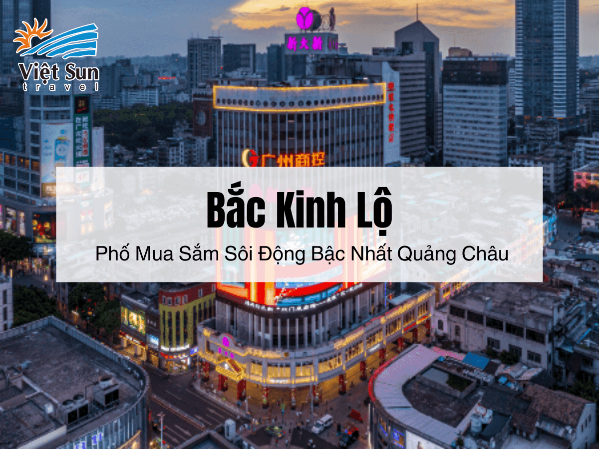 Bắc Kinh Lộ: Phố Mua Sắm Sôi Động Bậc Nhất Quảng Châu