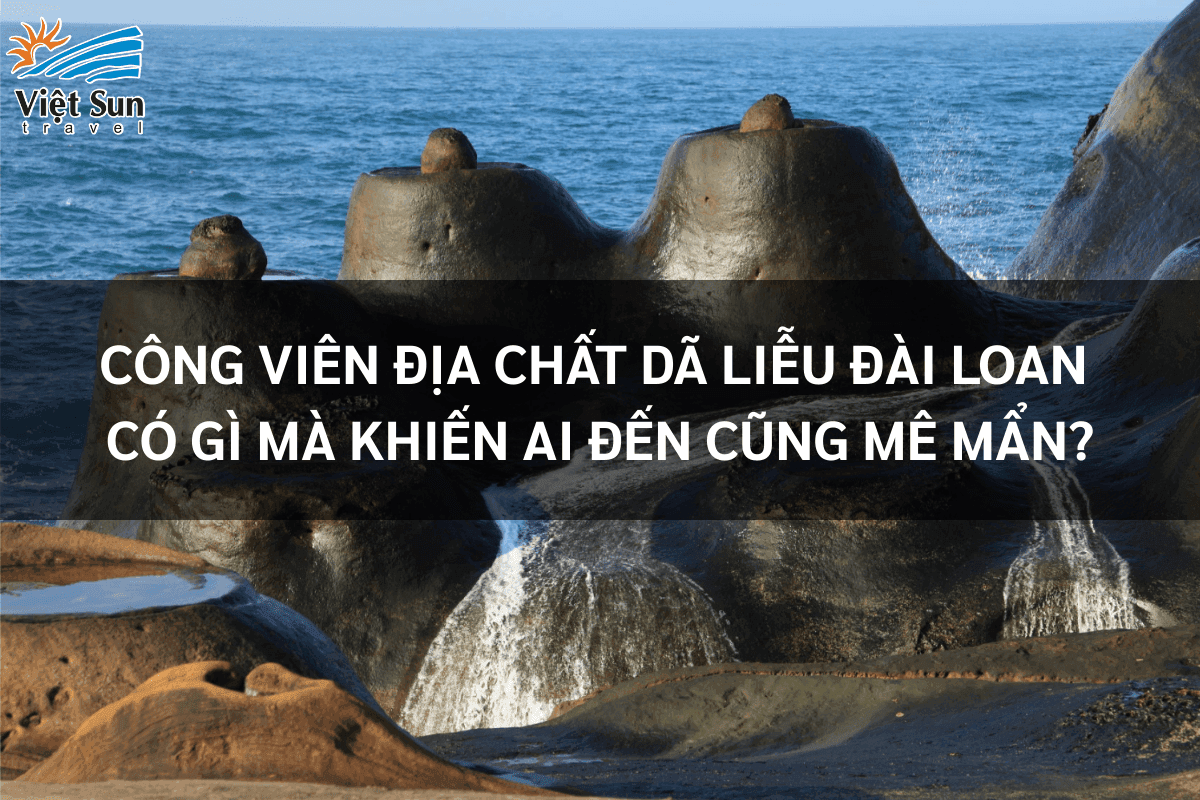 Công Viên Địa Chất Dã Liễu Đài Loan Có Gì Mà Khiến Ai Đến Cũng Mê Mẩn?