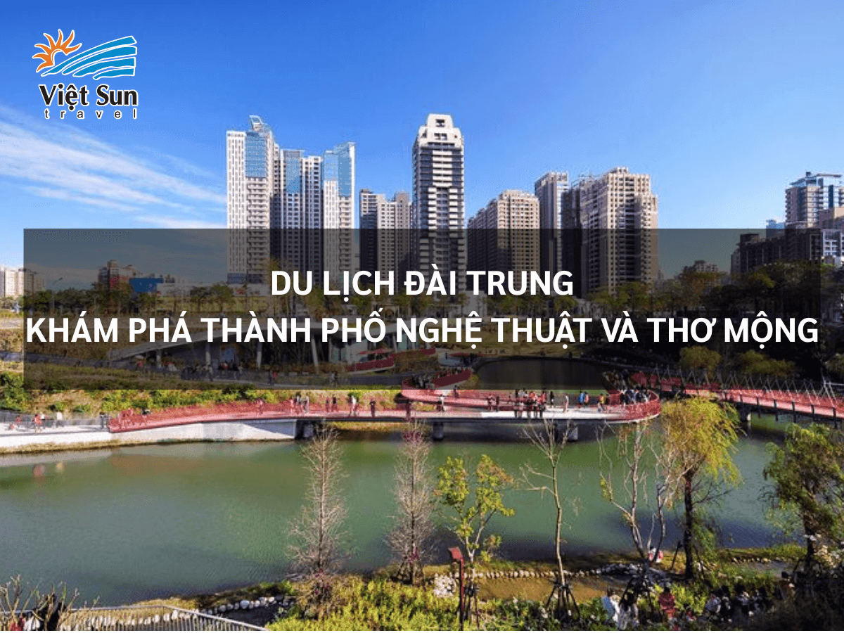 Du Lịch Đài Trung: Khám Phá Thành Phố Nghệ Thuật Và Cảnh Đẹp Thơ Mộng