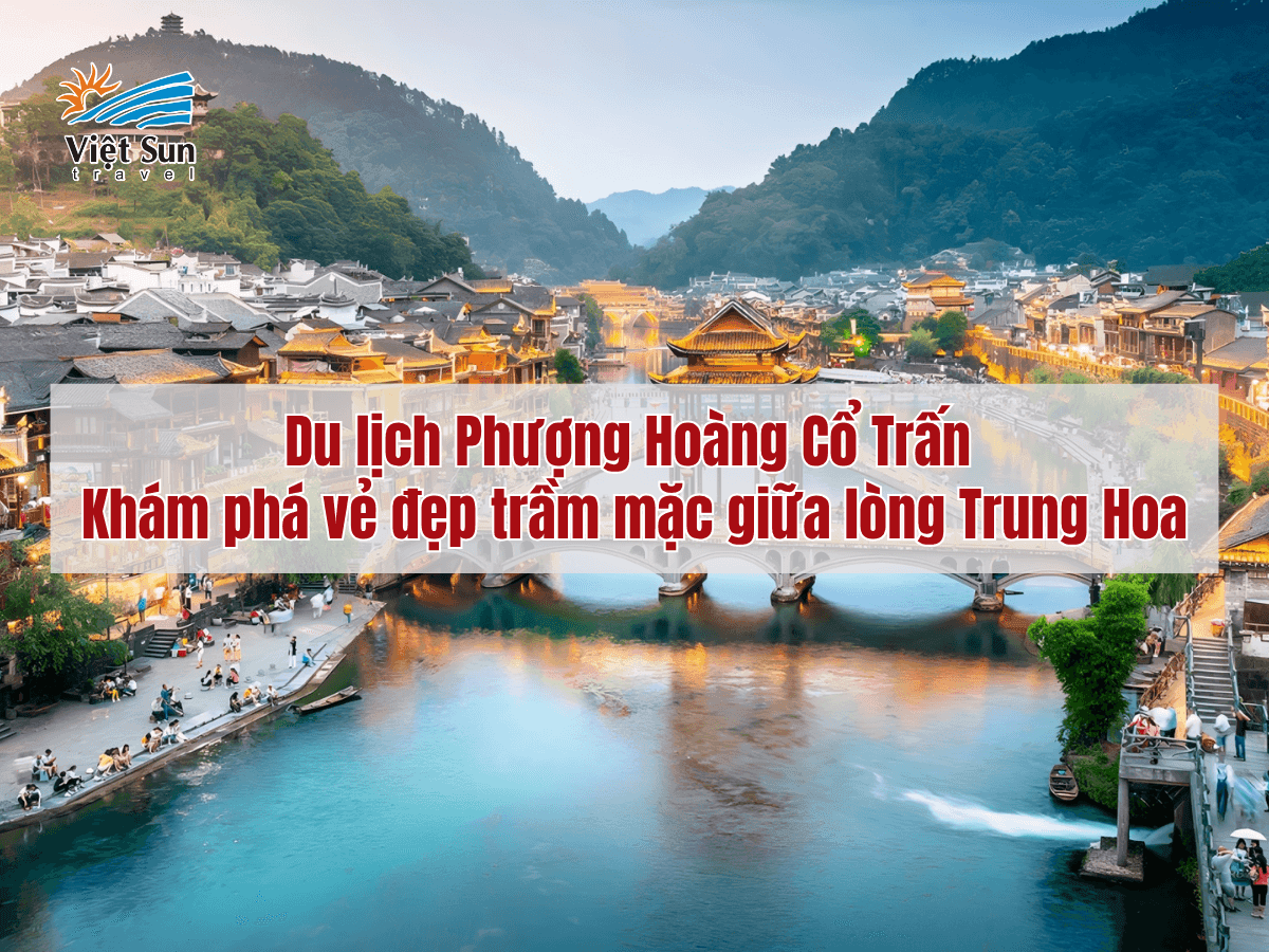 Du lịch Phượng Hoàng Cổ Trấn – Khám phá vẻ đẹp trầm mặc giữa lòng Trung Hoa