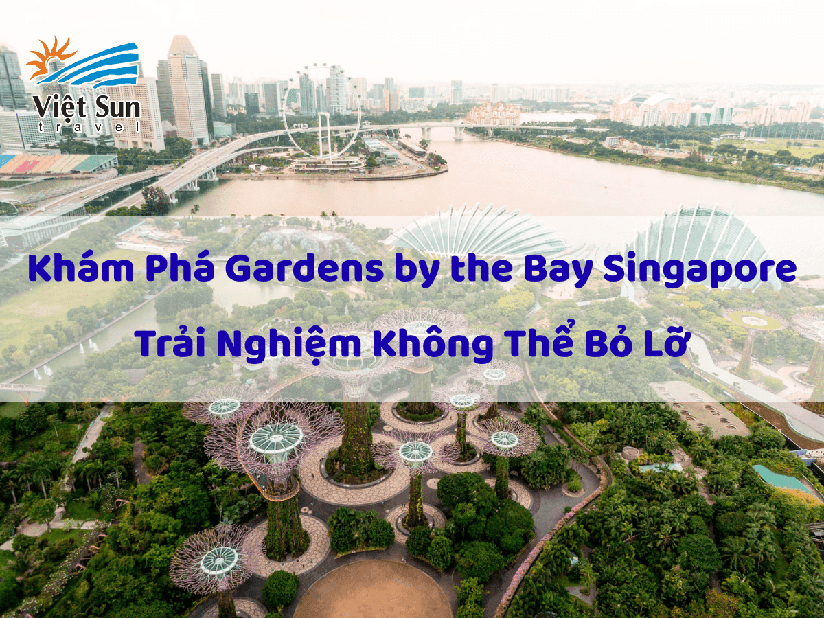Khám Phá Gardens by the Bay Singapore - Trải Nghiệm Không Thể Bỏ Lỡ
