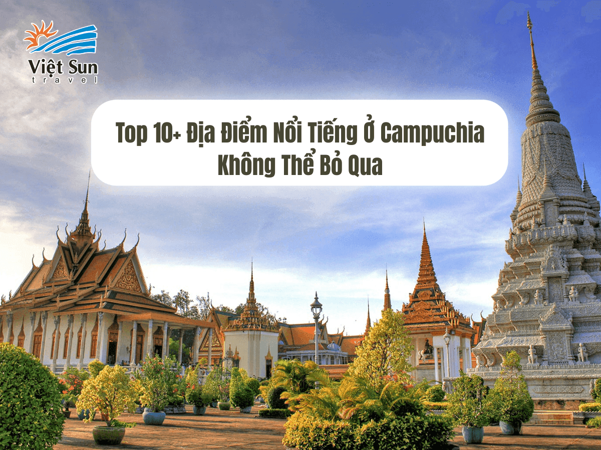 Top 10+ Địa Điểm Nổi Tiếng Ở Campuchia Không Thể Bỏ Qua