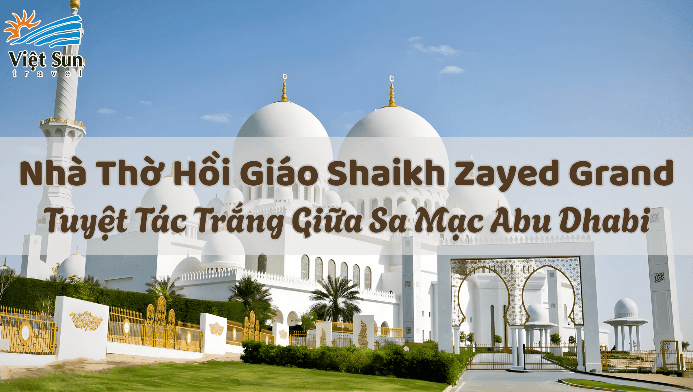 Nhà Thờ Hồi Giáo Shaikh Zayed Grand – Tuyệt Tác Trắng Giữa Sa Mạc Abu Dhabi Viet Sun Travel